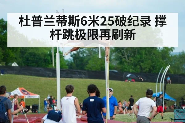 杜普兰蒂斯6米25破纪录 撑杆跳极限再刷新